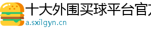 十大外围买球平台官方版